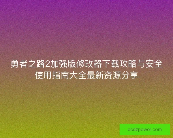 勇者之路2加强版修改器下载攻略与安全使用指南大全最新资源分享