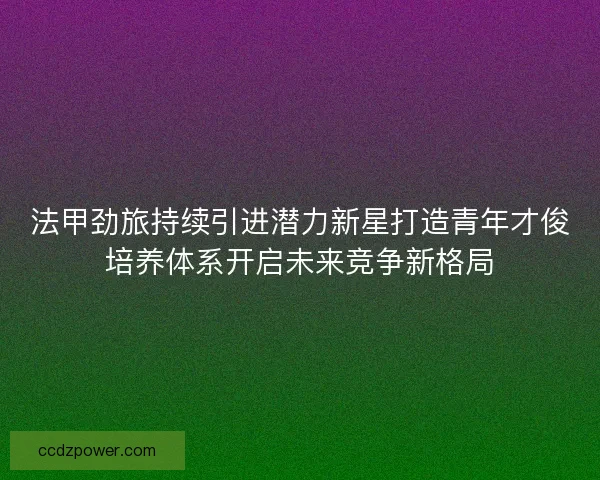 法甲劲旅持续引进潜力新星打造青年才俊培养体系开启未来竞争新格局