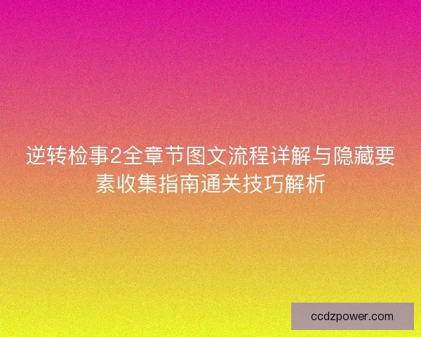 逆转检事2全章节图文流程详解与隐藏要素收集指南通关技巧解析